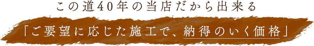 この道40年の当店だから出来る「ご要望に応じた、廉価で納得のいく価格」